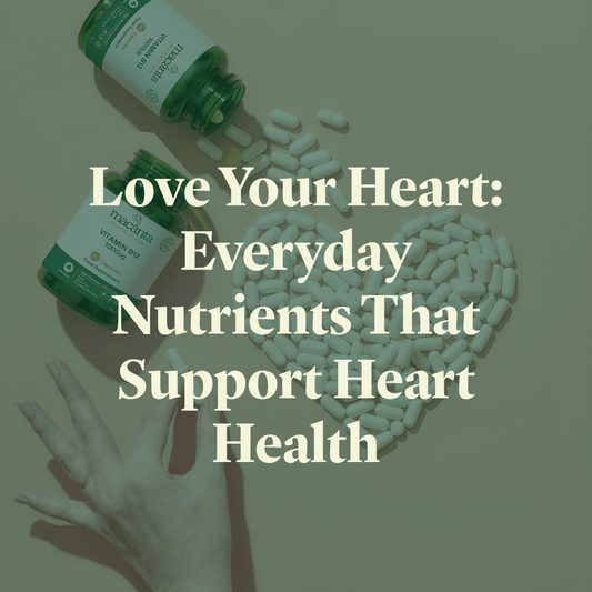 Love Your Heart: Everyday Nutrients That Support Heart Health - Macánta Nutrition