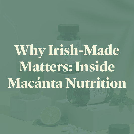 Why Irish-Made Matters: Inside Macánta Nutrition - Macánta Nutrition